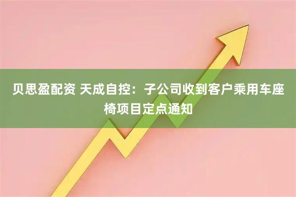贝思盈配资 天成自控：子公司收到客户乘用车座椅项目定点通知