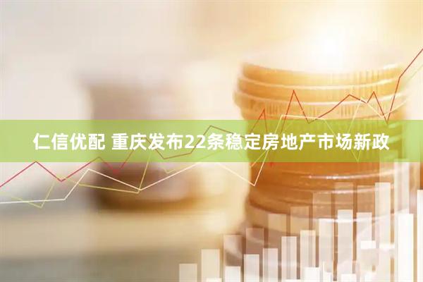 仁信优配 重庆发布22条稳定房地产市场新政