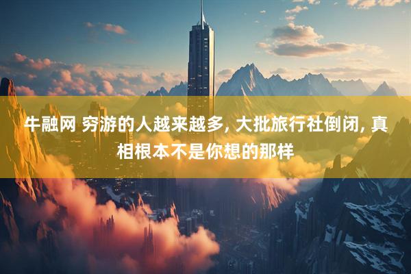 牛融网 穷游的人越来越多, 大批旅行社倒闭, 真相根本不是你想的那样