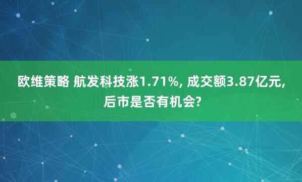 欧维策略 航发科技涨1.71%, 成交额3.87亿元, 后市是否有机会?