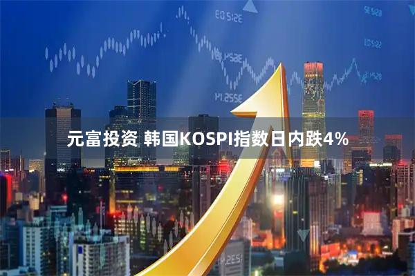元富投资 韩国KOSPI指数日内跌4%
