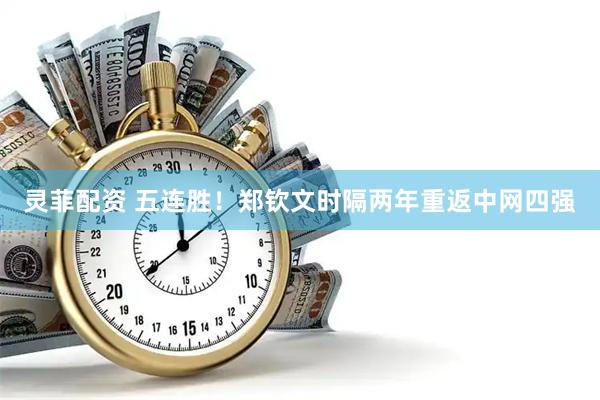灵菲配资 五连胜！郑钦文时隔两年重返中网四强