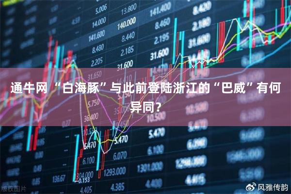 通牛网 “白海豚”与此前登陆浙江的“巴威”有何异同？