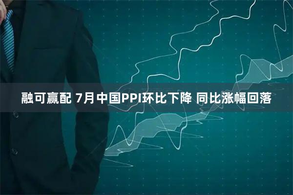 融可赢配 7月中国PPI环比下降 同比涨幅回落