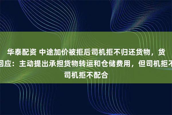 华泰配资 中途加价被拒后司机拒不归还货物，货拉拉回应：主动提出承担货物转运和仓储费用，但司机拒不配合