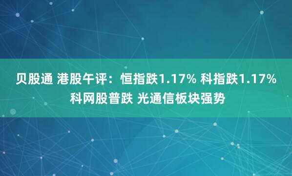 贝股通 港股午评：恒指跌1.17% 科指跌1.17% 科网股普跌 光通信板块强势